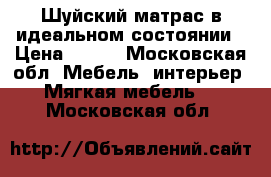 Шуйский матрас в идеальном состоянии › Цена ­ 600 - Московская обл. Мебель, интерьер » Мягкая мебель   . Московская обл.